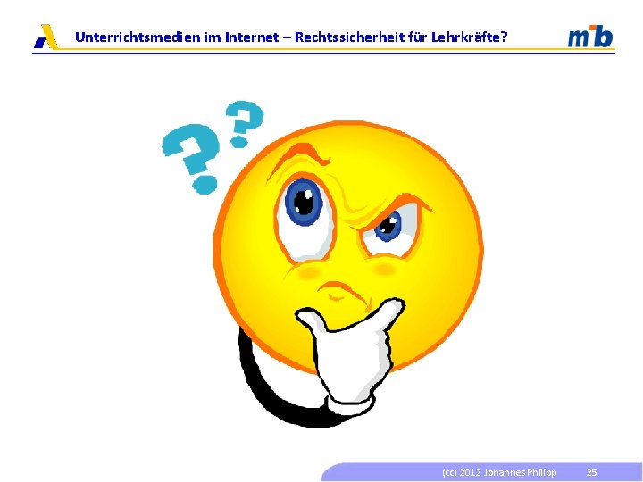 Unterrichtsmedien im Internet – Rechtssicherheit für Lehrkräfte? (cc) 2012 Johannes Philipp 25 