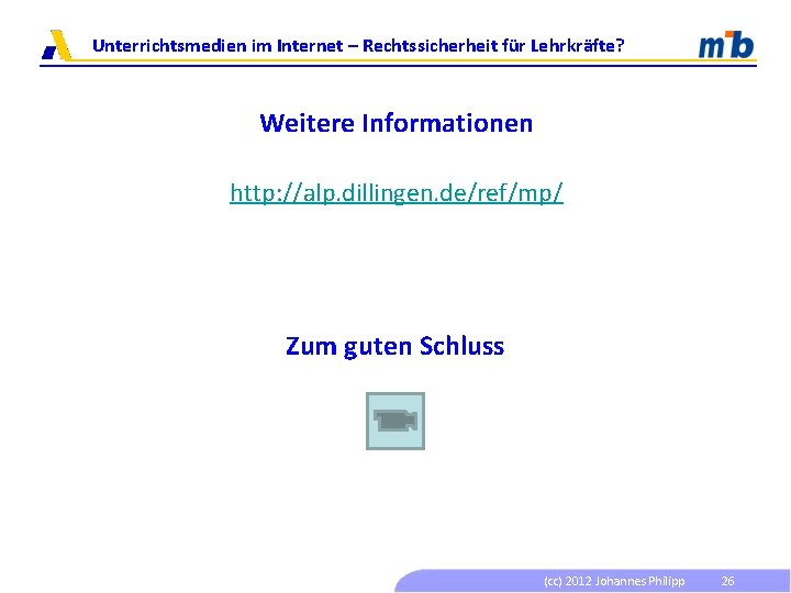 Unterrichtsmedien im Internet – Rechtssicherheit für Lehrkräfte? Weitere Informationen http: //alp. dillingen. de/ref/mp/ Zum