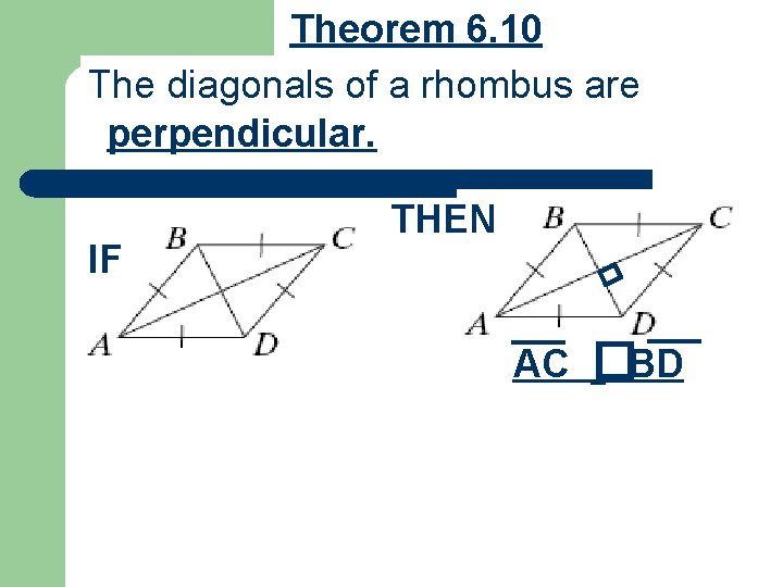 Theorem 6. 10 The diagonals of a rhombus are perpendicular. IF THEN AC �BD