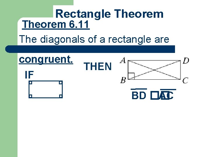 Rectangle Theorem 6. 11 The diagonals of a rectangle are congruent. THEN IF BD