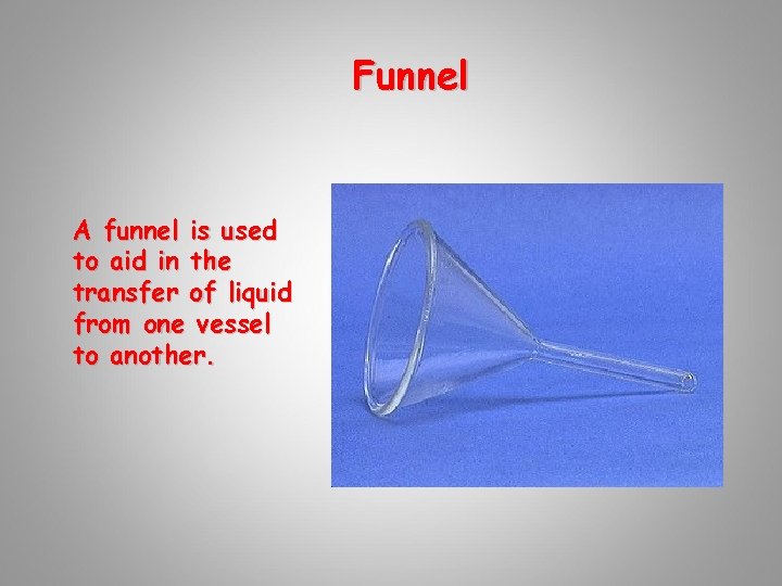 Funnel A funnel is used to aid in the transfer of liquid from one