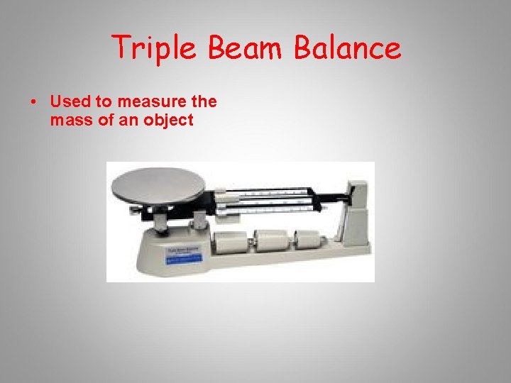 Triple Beam Balance • Used to measure the mass of an object 