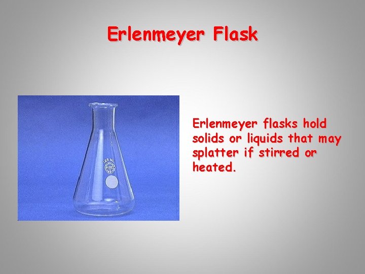 Erlenmeyer Flask Erlenmeyer flasks hold solids or liquids that may splatter if stirred or