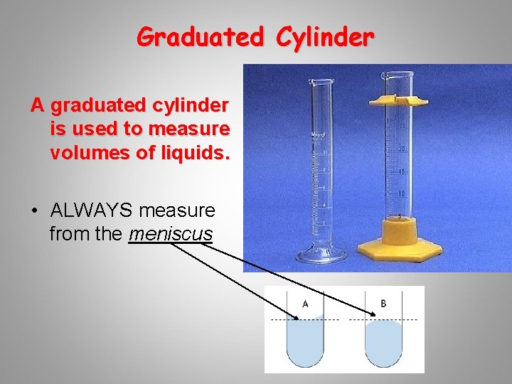 Graduated Cylinder A graduated cylinder is used to measure volumes of liquids. • ALWAYS