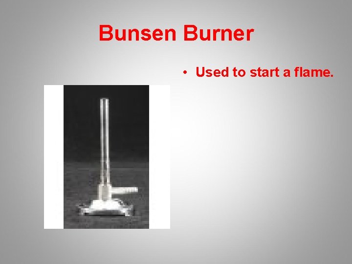 Bunsen Burner • Used to start a flame. 