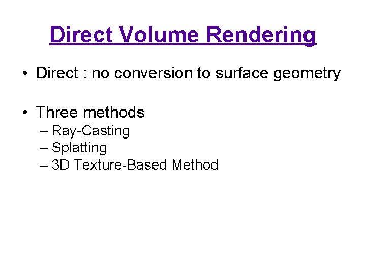 Direct Volume Rendering • Direct : no conversion to surface geometry • Three methods