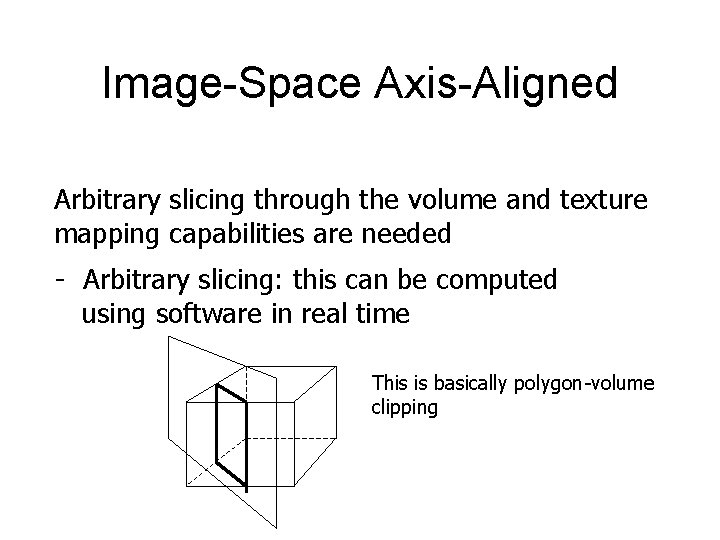 Image-Space Axis-Aligned Arbitrary slicing through the volume and texture mapping capabilities are needed -