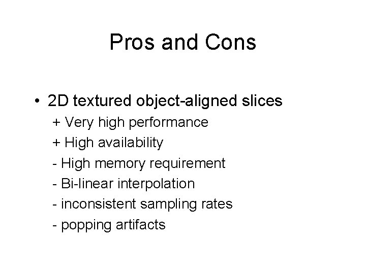 Pros and Cons • 2 D textured object-aligned slices + Very high performance +