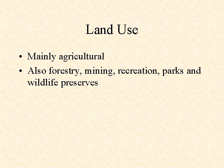 Land Use • Mainly agricultural • Also forestry, mining, recreation, parks and wildlife preserves