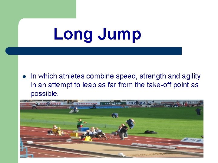 Long Jump l In which athletes combine speed, strength and agility in an attempt