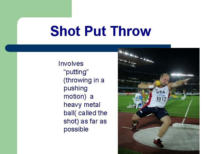 Shot Put Throw Involves “putting” (throwing in a pushing motion) a heavy metal ball(