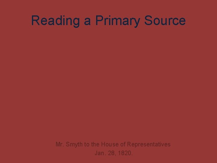 Reading a Primary Source Mr. Smyth to the House of Representatives Jan. 28, 1820.