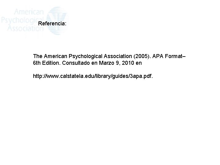Referencia: The American Psychological Association (2005). APA Format– 6 th Edition. Consultado en Marzo