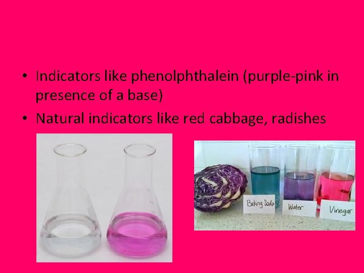  • Indicators like phenolphthalein (purple-pink in presence of a base) • Natural indicators