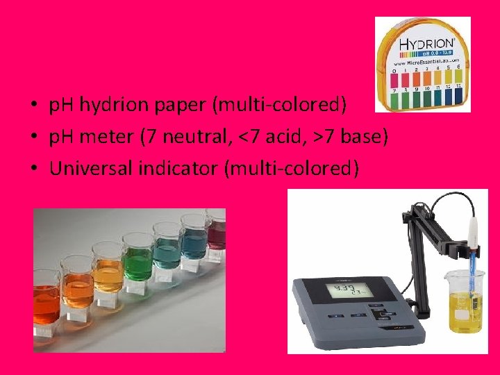  • p. H hydrion paper (multi-colored) • p. H meter (7 neutral, <7