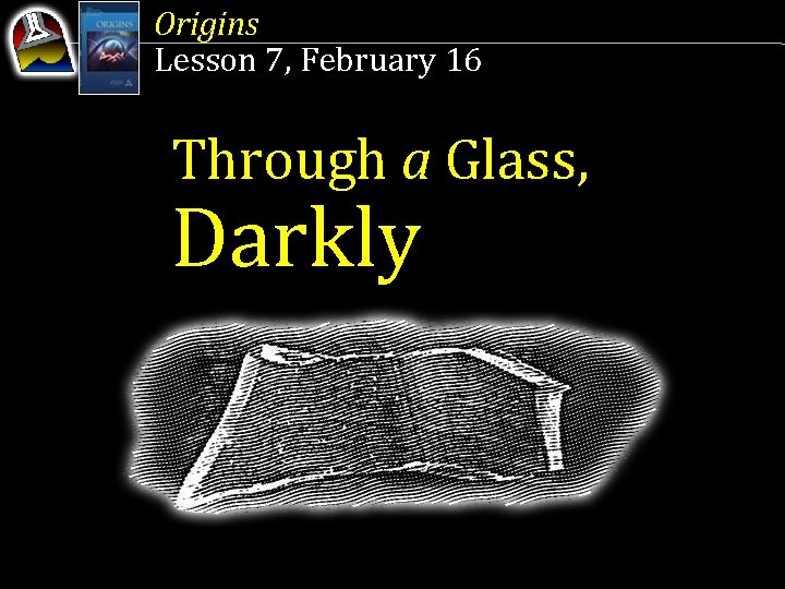 Origins Lesson 7, February 16 Through a Glass, Darkly 