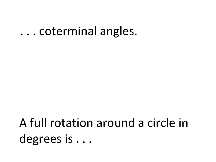 . . . coterminal angles. A full rotation around a circle in degrees is.