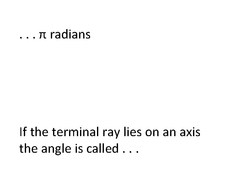 . . . π radians If the terminal ray lies on an axis the