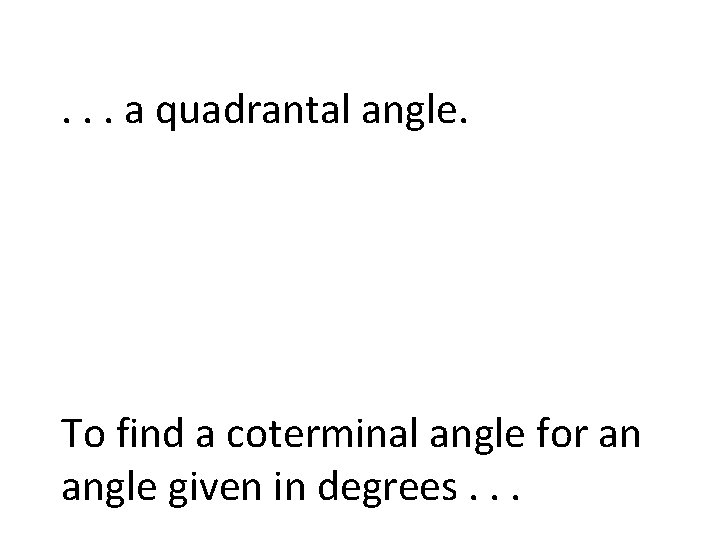 . . . a quadrantal angle. To find a coterminal angle for an angle