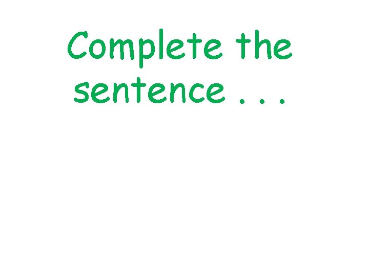 Complete the sentence. . . 