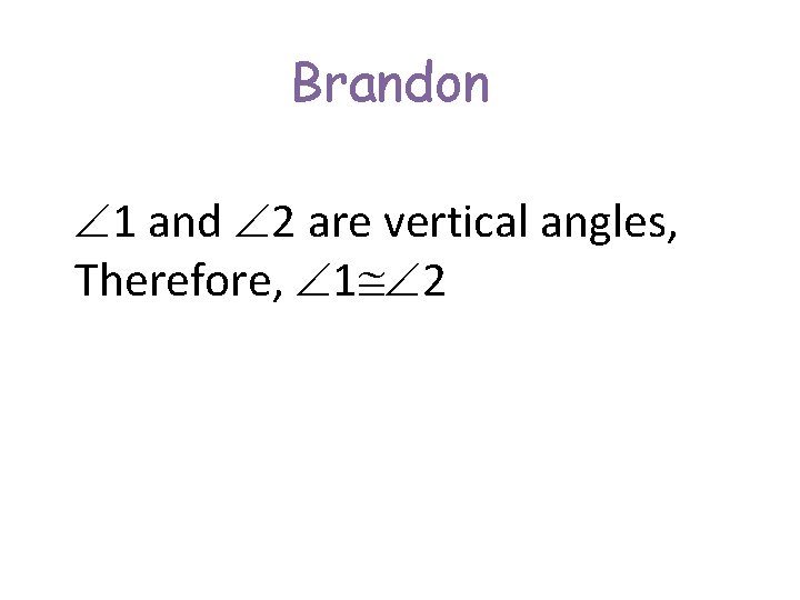 Brandon 1 and 2 are vertical angles, Therefore, 1 2 