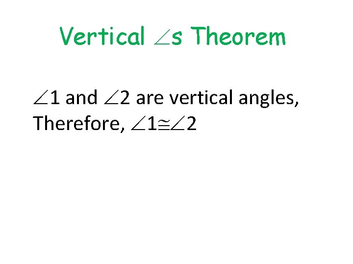 Vertical s Theorem 1 and 2 are vertical angles, Therefore, 1 2 