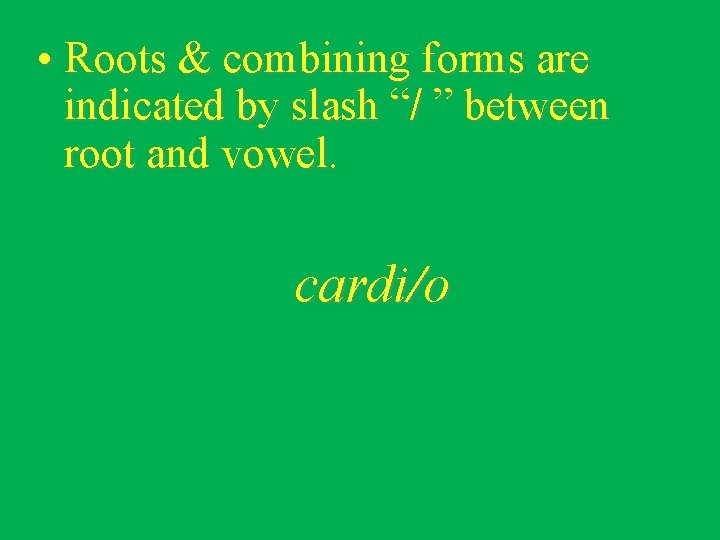  • Roots & combining forms are indicated by slash “/ ” between root