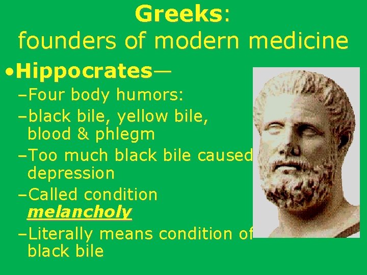 Greeks: founders of modern medicine • Hippocrates— –Four body humors: –black bile, yellow bile,