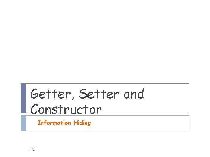 Getter, Setter and Constructor Information Hiding 43 Getter, Setter and Constructor Information Hiding 43