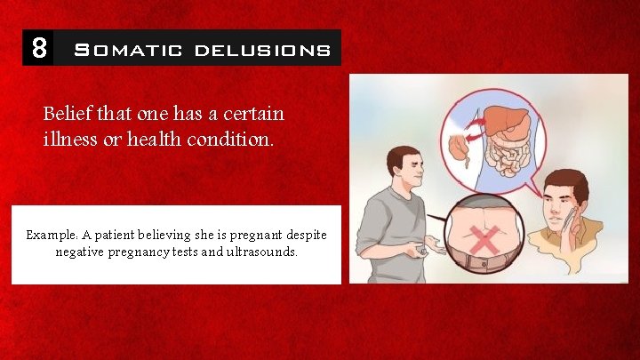 8 Somatic delusions Belief that one has a certain illness or health condition. Example: