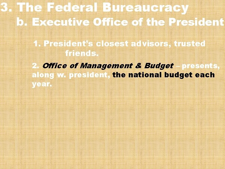 3. The Federal Bureaucracy b. Executive Office of the President 1. President’s closest advisors,