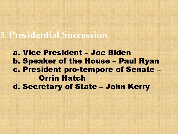 5. Presidential Succession a. Vice President – Joe Biden b. Speaker of the House