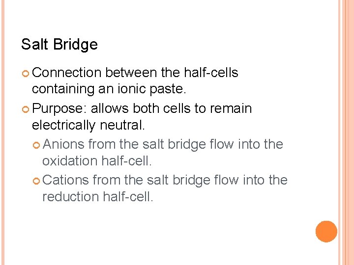 Salt Bridge Connection between the half-cells containing an ionic paste. Purpose: allows both cells