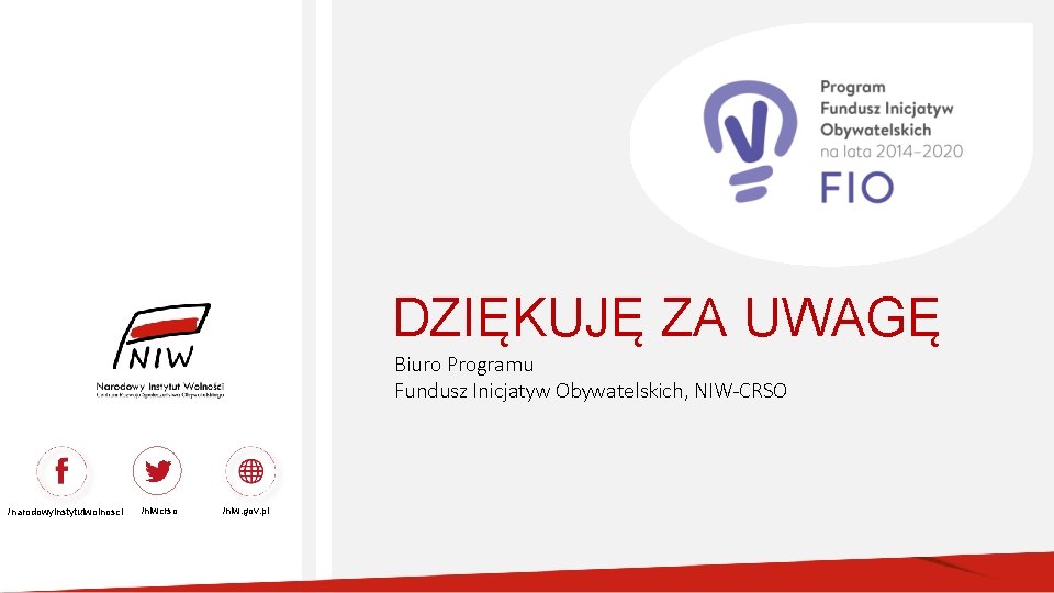DZIĘKUJĘ ZA UWAGĘ Biuro Programu Fundusz Inicjatyw Obywatelskich, NIW-CRSO /narodowyinstytutwolnosci /niwcrso /niw. gov. pl