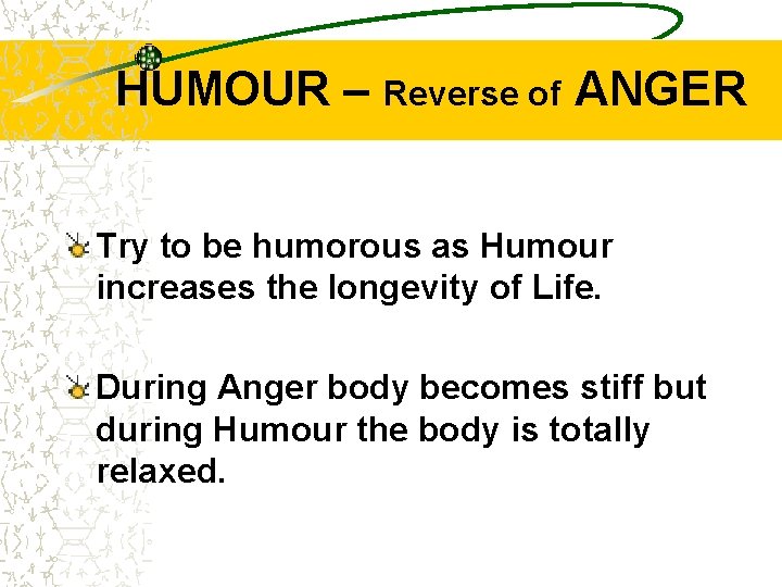 HUMOUR – Reverse of ANGER Try to be humorous as Humour increases the longevity
