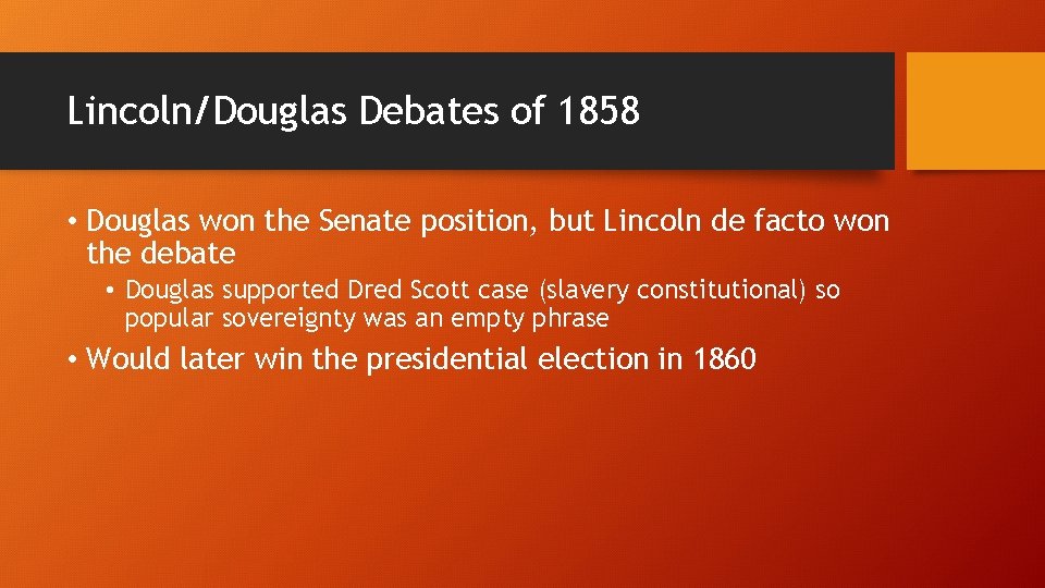 Lincoln/Douglas Debates of 1858 • Douglas won the Senate position, but Lincoln de facto