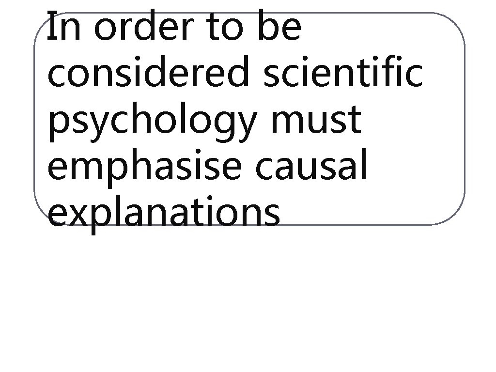 In order to be considered scientific psychology must emphasise causal explanations 