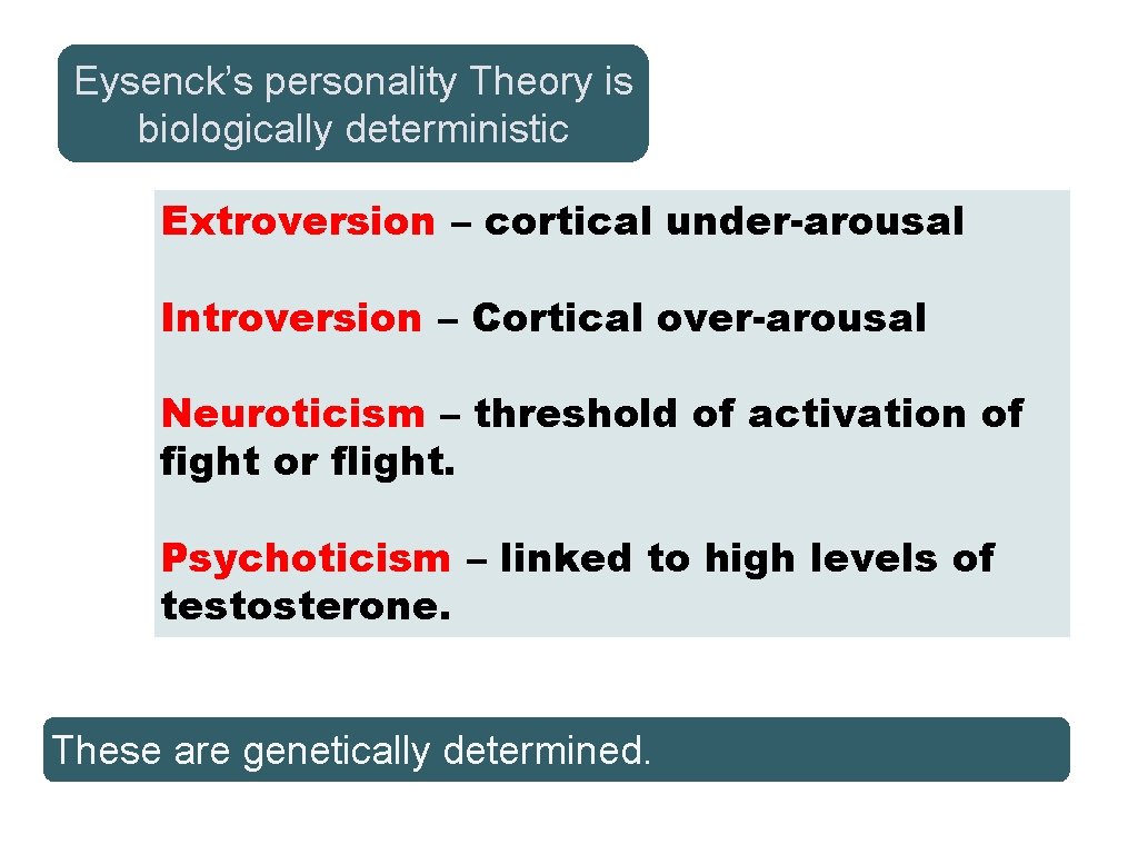 Eysenck’s personality Theory is biologically deterministic Extroversion – cortical under-arousal Introversion – Cortical over-arousal