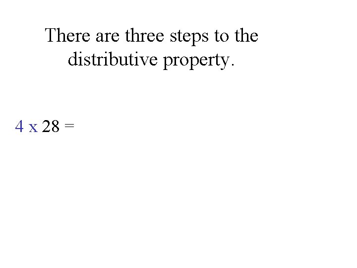 There are three steps to the distributive property. 4 x 28 = 