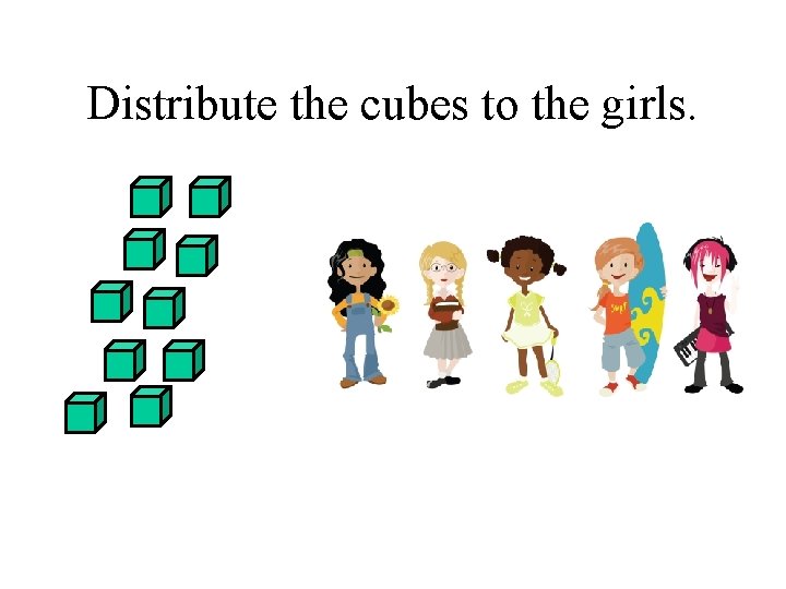 Distribute the cubes to the girls. 