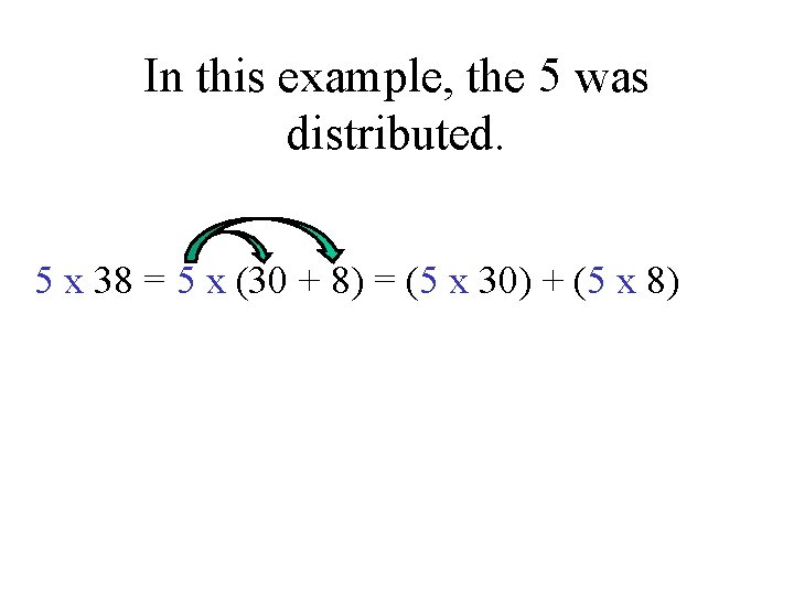 In this example, the 5 was distributed. 5 x 38 = 5 x (30