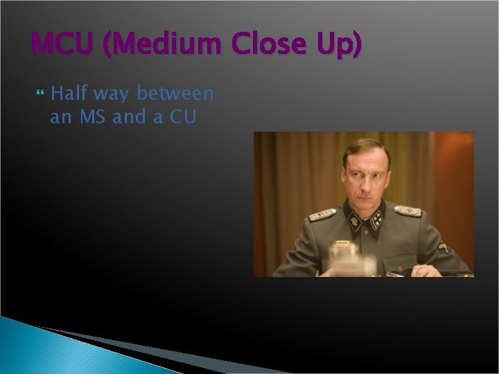 MCU (Medium Close Up) Half way between an MS and a CU 