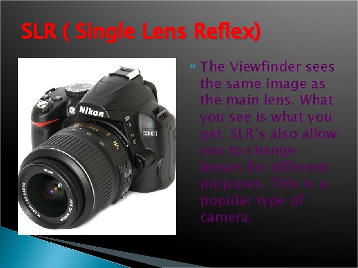 SLR ( Single Lens Reflex) The Viewfinder sees the same image as the main