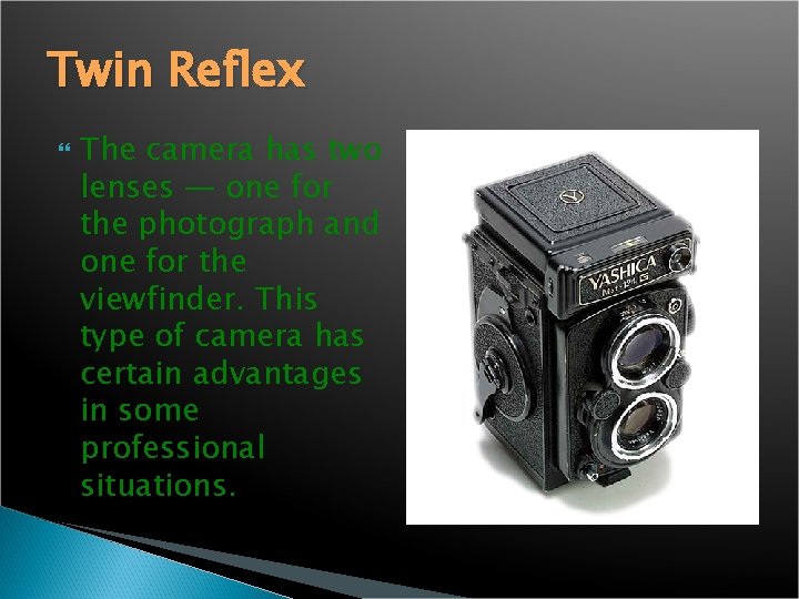 Twin Reflex The camera has two lenses — one for the photograph and one