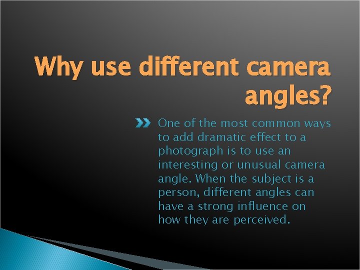Why use different camera angles? One of the most common ways to add dramatic