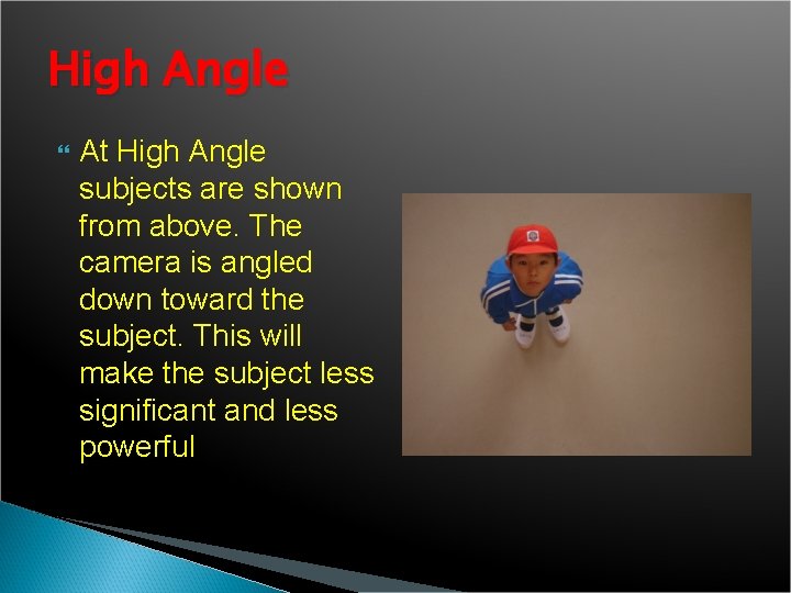 High Angle At High Angle subjects are shown from above. The camera is angled