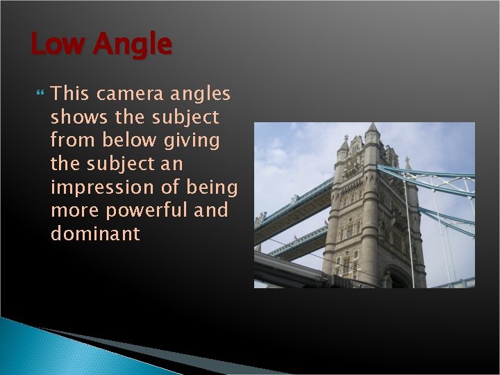 Low Angle This camera angles shows the subject from below giving the subject an