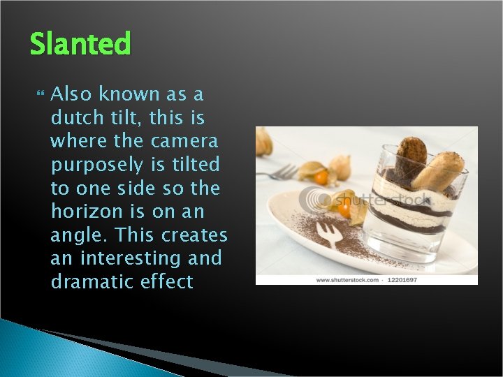 Slanted Also known as a dutch tilt, this is where the camera purposely is