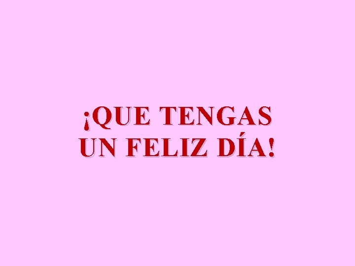 ¡QUE TENGAS UN FELIZ DÍA! 