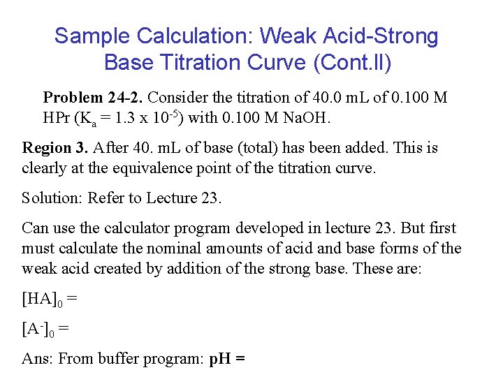 Sample Calculation: Weak Acid-Strong Base Titration Curve (Cont. ll) Problem 24 -2. Consider the